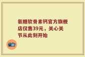 氨糖软骨素钙官方旗舰店仅售39元，关心关节从此刻开始