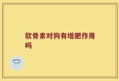 软骨素对狗有增肥作用吗