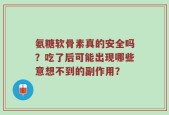 氨糖软骨素真的安全吗？吃了后可能出现哪些意想不到的副作用？