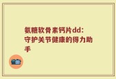 氨糖软骨素钙片dd：守护关节健康的得力助手
