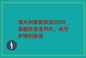 澳大利亚原装进口DR氨糖软骨素钙片，关节护理的新宠