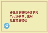 多元高氨糖软骨素钙片Top10榜单，选对让你倍感轻松