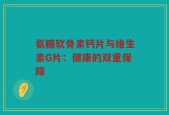 氨糖软骨素钙片与维生素G片：健康的双重保障