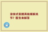 涂抹式氨糖真能缓解关节？医生来解答
