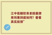 江中氨糖软骨素胶囊使用效果到底如何？看看真实反馈”