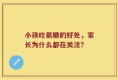 小孩吃氨糖的好处，家长为什么都在关注？