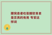 腰突患者吃氨糖软骨素是否真的有用 专家这样说
