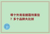 哪个外用氨糖霜效果佳？多个品牌大比拼