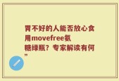 胃不好的人能否放心食用movefree氨糖绿瓶？专家解读有何”