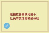 氨糖软骨素钙片国十：让关节灵活如初的体验