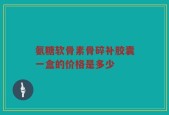 氨糖软骨素骨碎补胶囊一盒的价格是多少