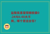 盐酸氨基葡萄糖胶囊0.24与0.48大不同，哪个更适合你？