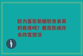 欧力喜乐氨糖软骨素真的有用吗？看完你或许会改变想法