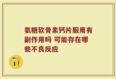 氨糖软骨素钙片服用有副作用吗 可能存在哪些不良反应