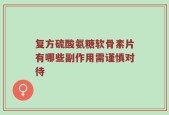 复方硫酸氨糖软骨素片有哪些副作用需谨慎对待