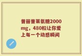 普丽普莱氨糖2000mg，480粒让你爱上每一个动感瞬间
