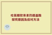 吃氨糖软骨素仍膝盖酸 探究原因及应对方法