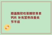 膝盖酸软吃氨糖软骨素钙片 补充营养改善关节不适
