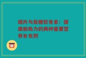 硒片与氨糖软骨素：健康新助力的两种重要营养补充剂