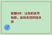 氨糖HB：让你的关节如新，运动无忧的佳伙伴
