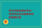 澳大利亚氨糖软骨素：功效特点及在健康领域的重要价值