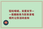 轻松咀嚼，关爱关节——氨糖维骨力软骨素咀嚼片让你活动自如