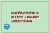 膝盖受伤吃软骨素 有助于修复 了解其功效及相关注意事项