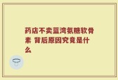 药店不卖蓝湾氨糖软骨素 背后原因究竟是什么