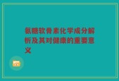 氨糖软骨素化学成分解析及其对健康的重要意义