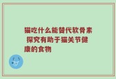 猫吃什么能替代软骨素 探究有助于猫关节健康的食物