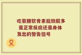 吃氨糖软骨素后放屁多 是正常反应还是身体发出的警告信号