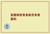 氨糖和软骨素能否食用原料