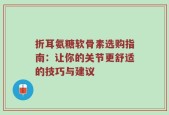 折耳氨糖软骨素选购指南：让你的关节更舒适的技巧与建议