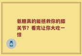 氨糖真的能拯救你的膝关节？看完让你大吃一惊