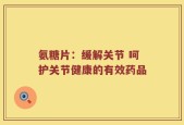氨糖片：缓解关节 呵护关节健康的有效药品