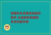氨糖软骨素服用有副作用吗 全面解析氨糖软骨素的副作用