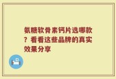 氨糖软骨素钙片选哪款？看看这些品牌的真实效果分享