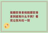 氨糖软骨素和胶原软骨素到底有什么不同？看完让你大吃一惊