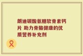 朗迪碳酸氨糖软骨素钙片 助力骨骼健康的优质营养补充剂