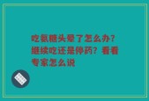 吃氨糖头晕了怎么办？继续吃还是停药？看看专家怎么说