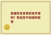 氨糖软骨素真的有作用吗？背后你不知道的故事