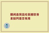 腰间盘突出吃氨糖软骨素肽钙是否有用
