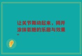 让关节舞动起来，揭开涂抹氨糖的乐趣与效果”