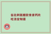 谷比利氨糖软骨素钙片吃法全知道