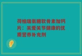 荷柏瑞氨糖软骨素加钙片：关爱关节健康的优质营养补充剂