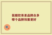 氨糖软骨素品牌众多 哪个品牌效果更好