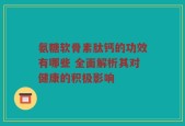 氨糖软骨素肽钙的功效有哪些 全面解析其对健康的积极影响