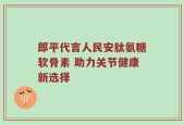 郎平代言人民安肽氨糖软骨素 助力关节健康新选择