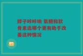 脖子咔咔响 氨糖和软骨素选哪个更有助于改善这种情况