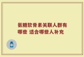 氨糖软骨素关联人群有哪些 适合哪些人补充